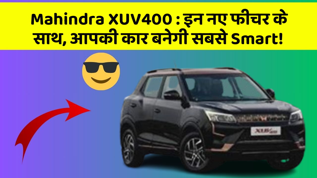 Mahindra XUV400: इन नए फीचर के साथ, आपकी कार बनेगी सबसे Smart!