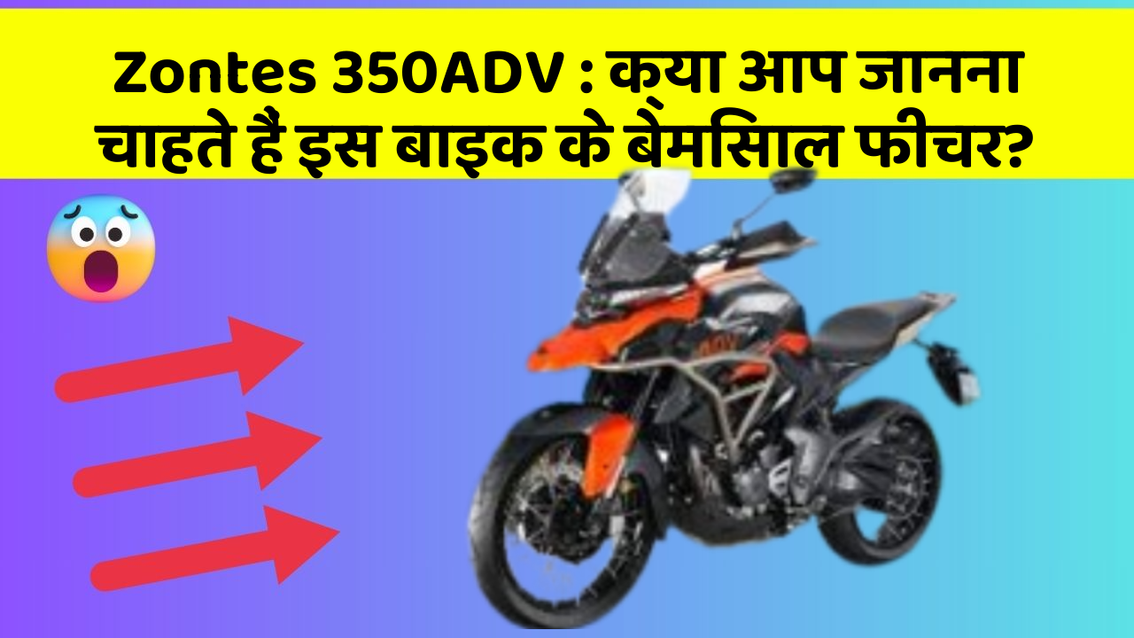 Zontes 350ADV : क्या आप जानना चाहते हैं इस बाइक के बेमिसाल फीचर?