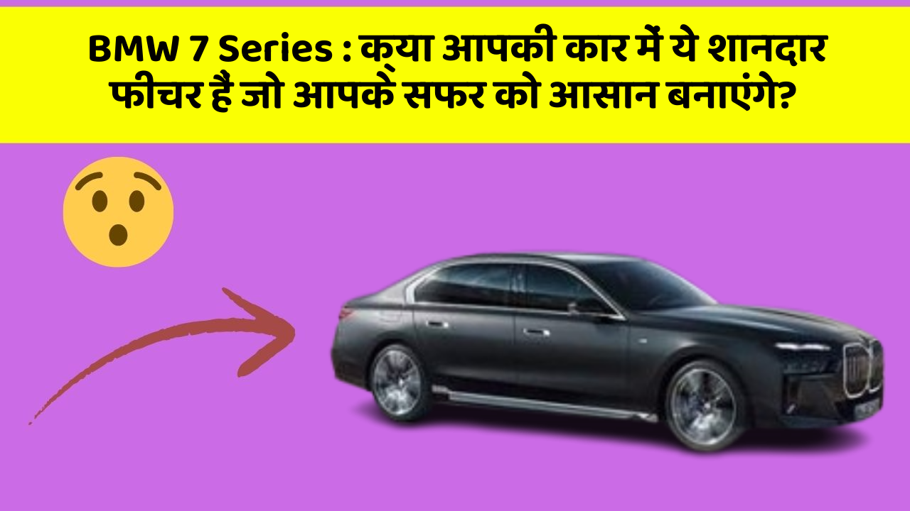 BMW 7 Series : क्या आपकी कार में ये शानदार फीचर हैं जो आपके सफर को आसान बनाएंगे?