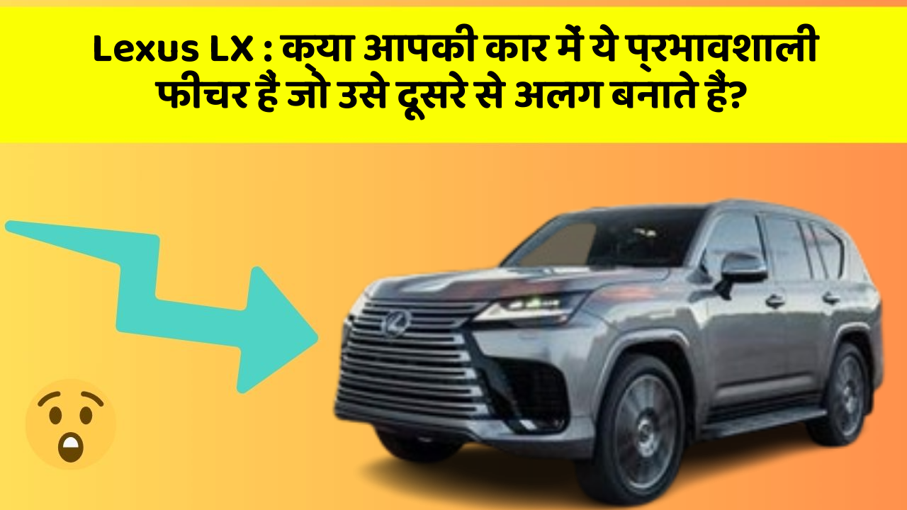 Lexus LX : क्या आपकी कार में ये प्रभावशाली फीचर हैं जो उसे दूसरे से अलग बनाते हैं?