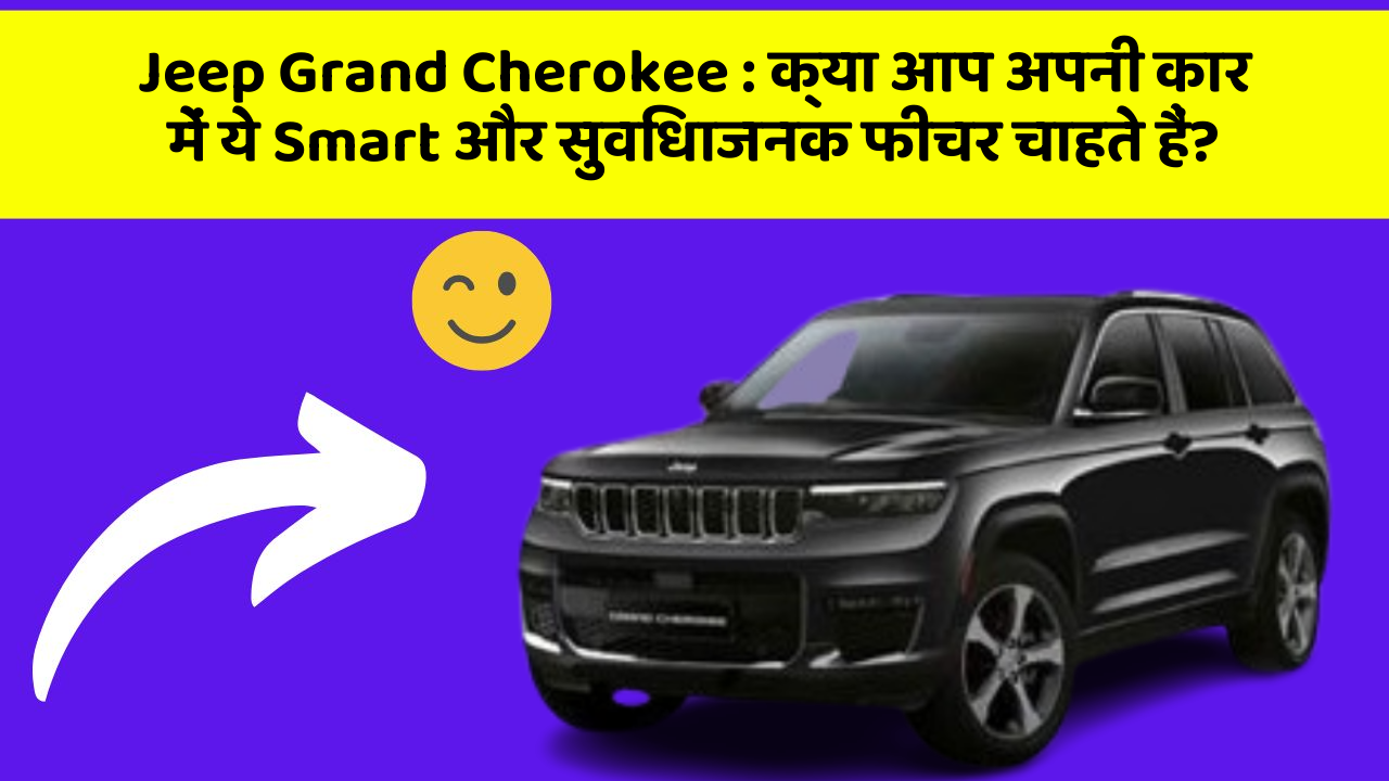 Jeep Grand Cherokee : क्या आप अपनी कार में ये Smart और सुविधाजनक फीचर चाहते हैं?