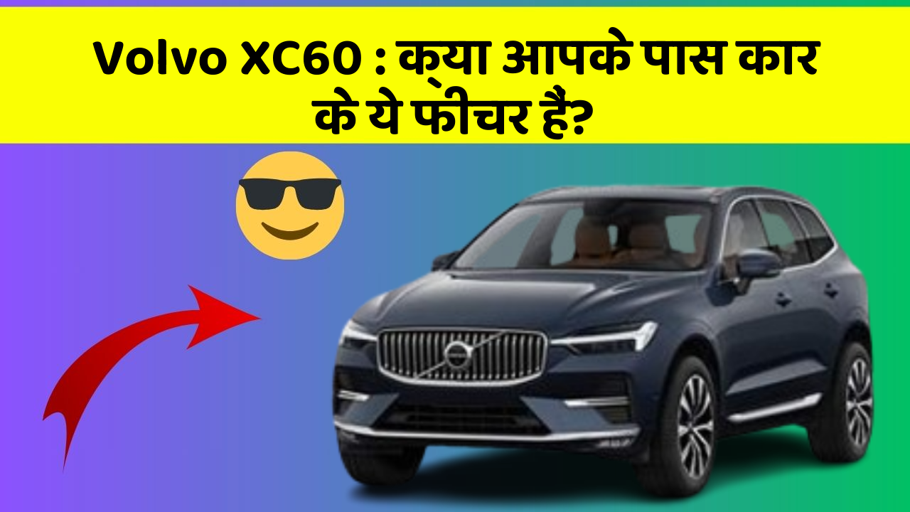 Volvo XC60 : क्या आपके पास कार के ये फीचर हैं?