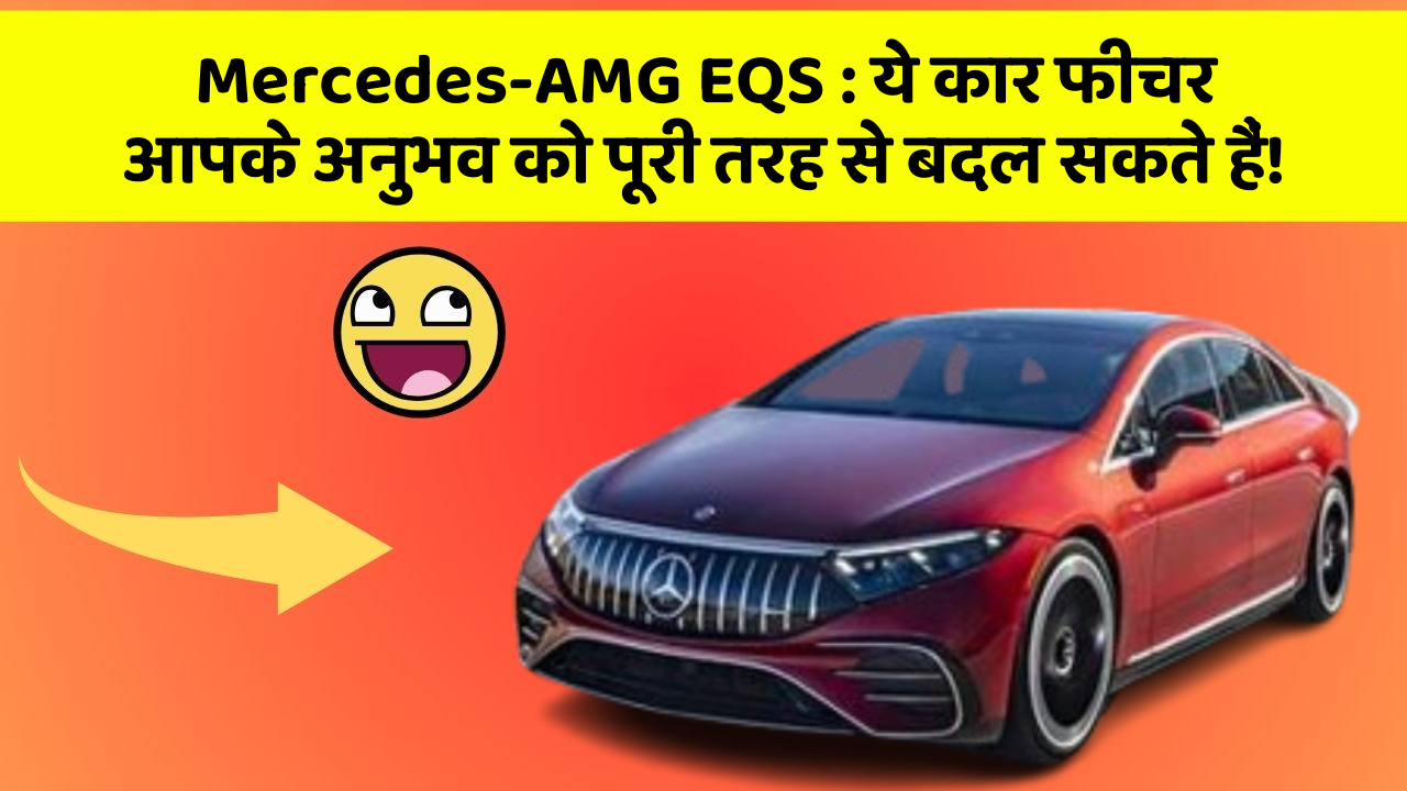 Mercedes-AMG EQS: ये कार फीचर आपके अनुभव को पूरी तरह से बदल सकते हैं!