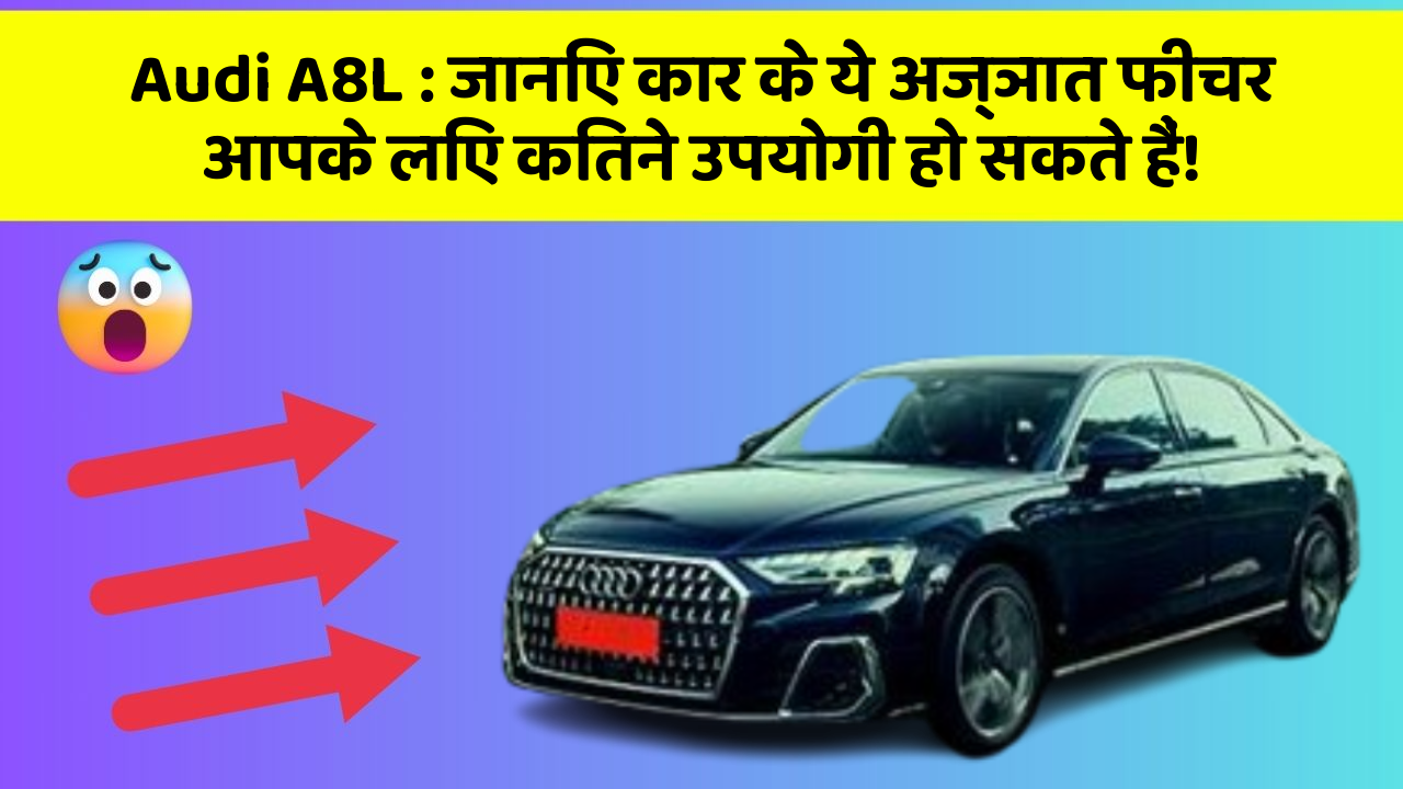 Audi A8L: जानिए कार के ये अज्ञात फीचर आपके लिए कितने उपयोगी हो सकते हैं!