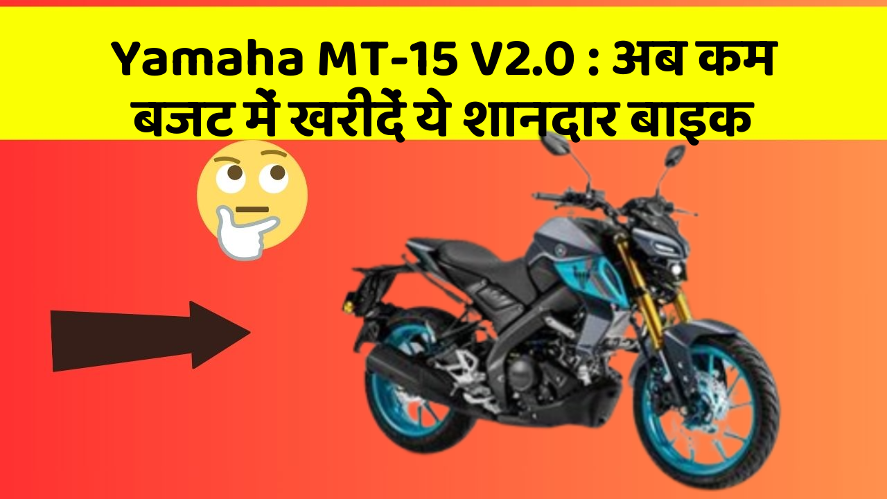 Yamaha MT-15 V2.0: अब कम बजट में खरीदें ये शानदार बाइक
