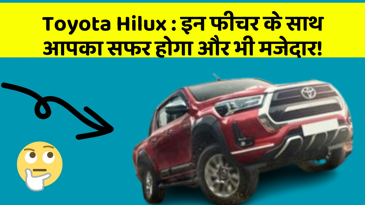 Toyota Hilux: इन फीचर के साथ आपका सफर होगा और भी मजेदार!
