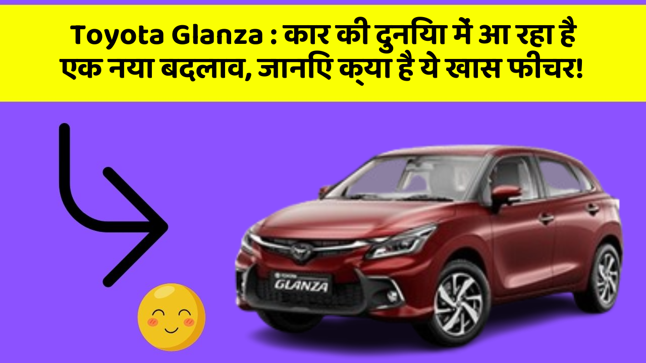 Toyota Glanza: कार की दुनिया में आ रहा है एक नया बदलाव, जानिए क्या है ये खास फीचर!