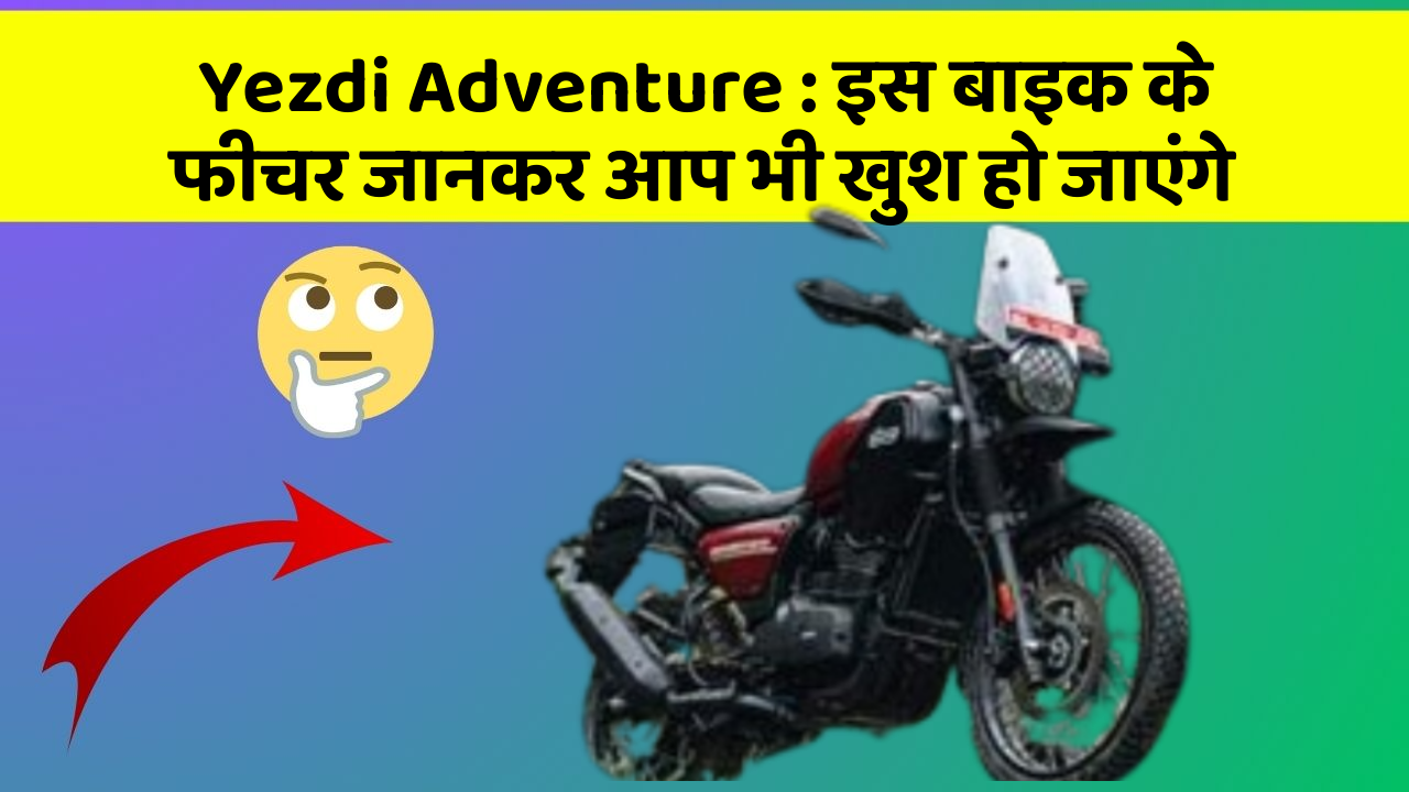 Yezdi Adventure : इस बाइक के फीचर जानकर आप भी खुश हो जाएंगे