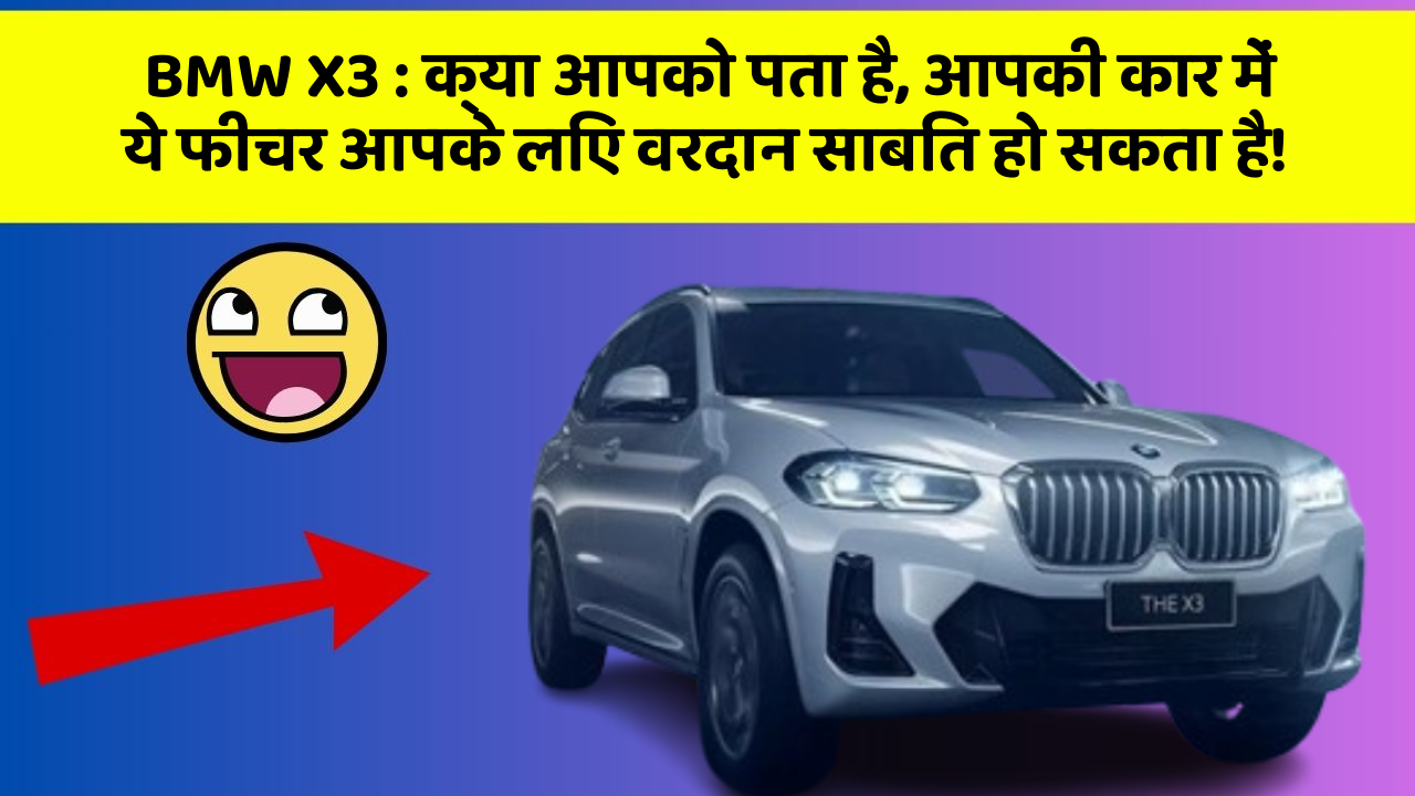 BMW X3 : क्या आपको पता है, आपकी कार में ये फीचर आपके लिए वरदान साबित हो सकता है!