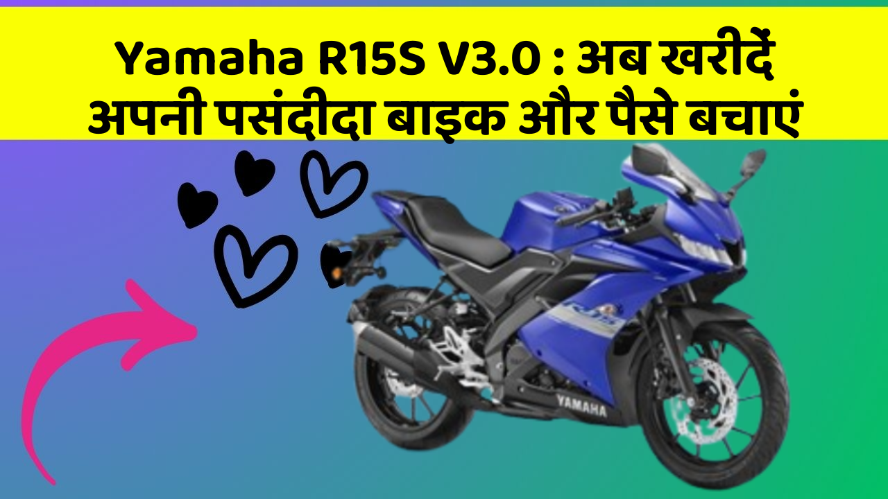 Yamaha R15S V3.0: अब खरीदें अपनी पसंदीदा बाइक और पैसे बचाएं