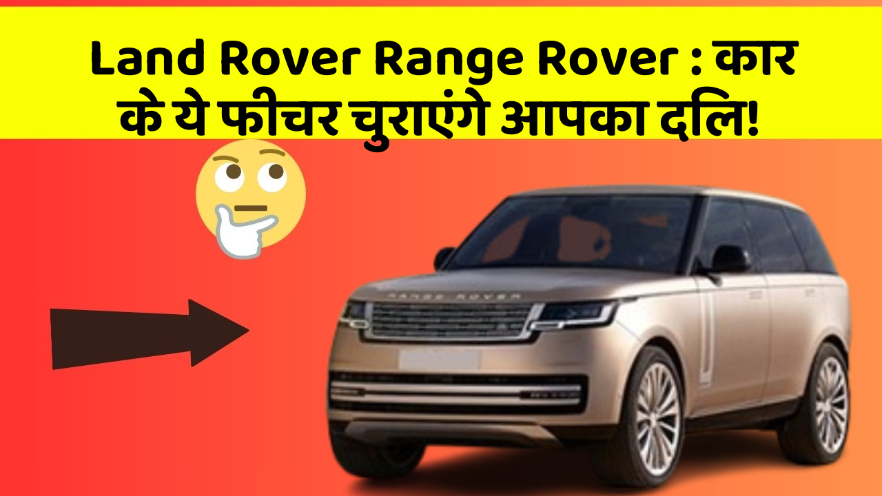Land Rover Range Rover:कार के ये फीचर चुराएंगे आपका दिल!