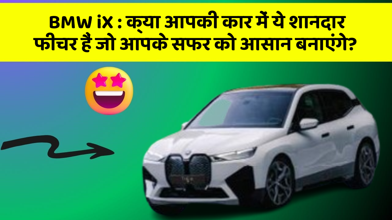 BMW iX: क्या आपकी कार में ये शानदार फीचर हैं जो आपके सफर को आसान बनाएंगे?