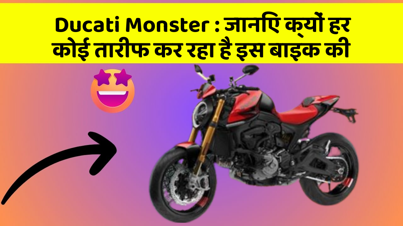 Ducati Monster: जानिए क्यों हर कोई तारीफ कर रहा है इस बाइक की