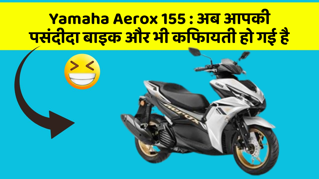 Yamaha Aerox 155: अब आपकी पसंदीदा बाइक और भी किफायती हो गई है