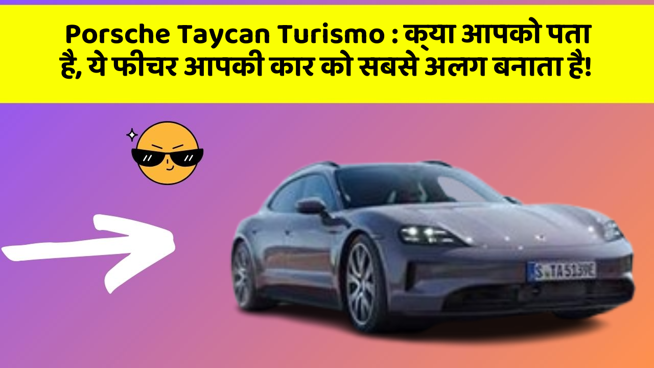 Porsche Taycan Turismo:क्या आपको पता है, ये फीचर आपकी कार को सबसे अलग बनाता है!
