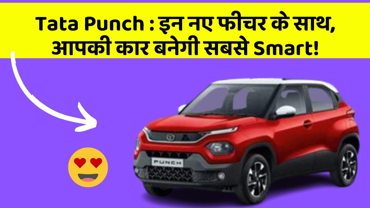 Tata Punch : इन नए फीचर के साथ, आपकी कार बनेगी सबसे Smart!
