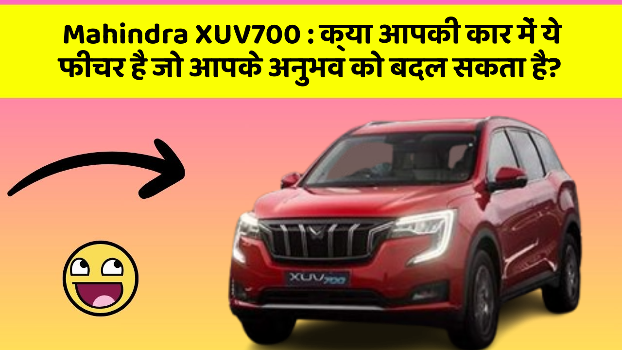 Mahindra XUV700 : क्या आपकी कार में ये फीचर है जो आपके अनुभव को बदल सकता है?