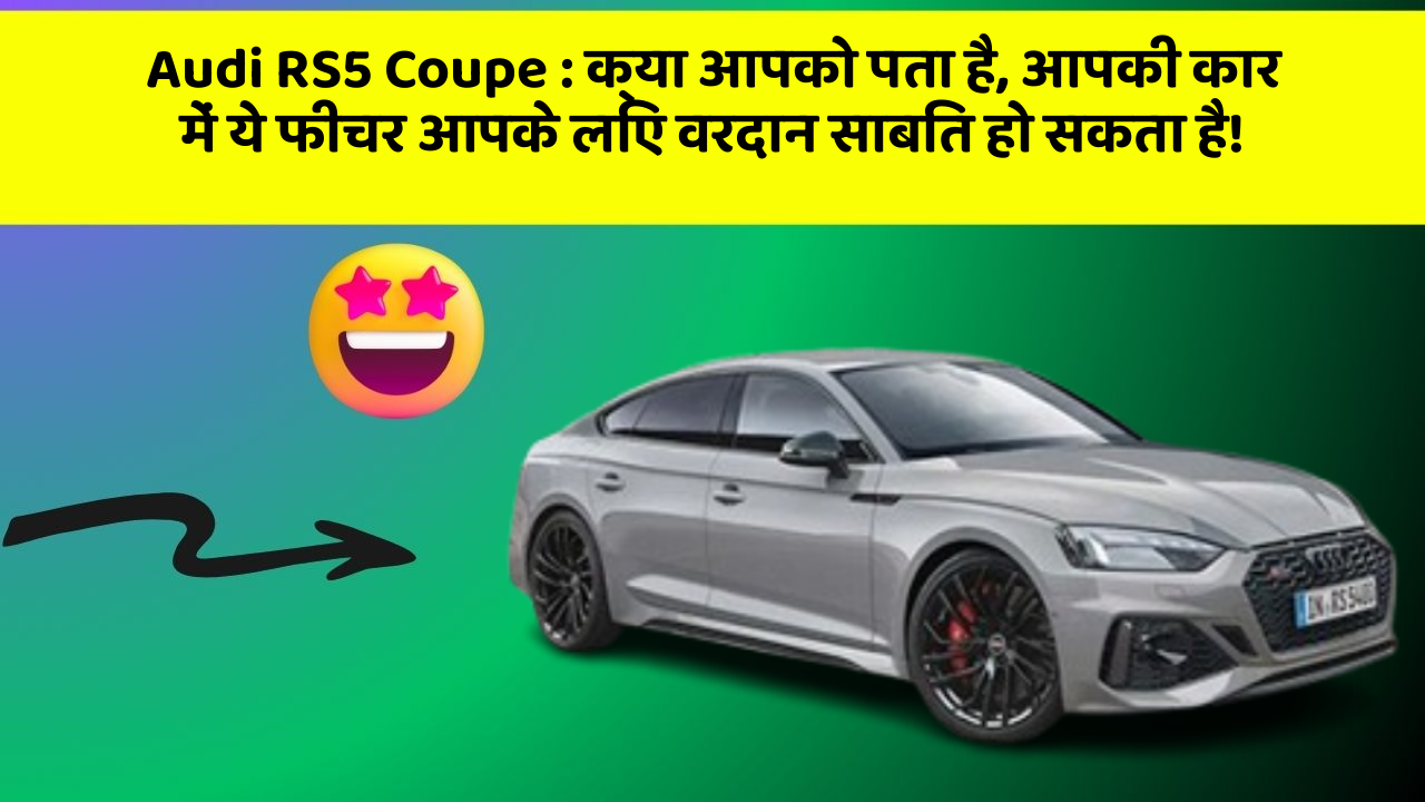 Audi RS5 Coupe:क्या आपको पता है, आपकी कार में ये फीचर आपके लिए वरदान साबित हो सकता है!