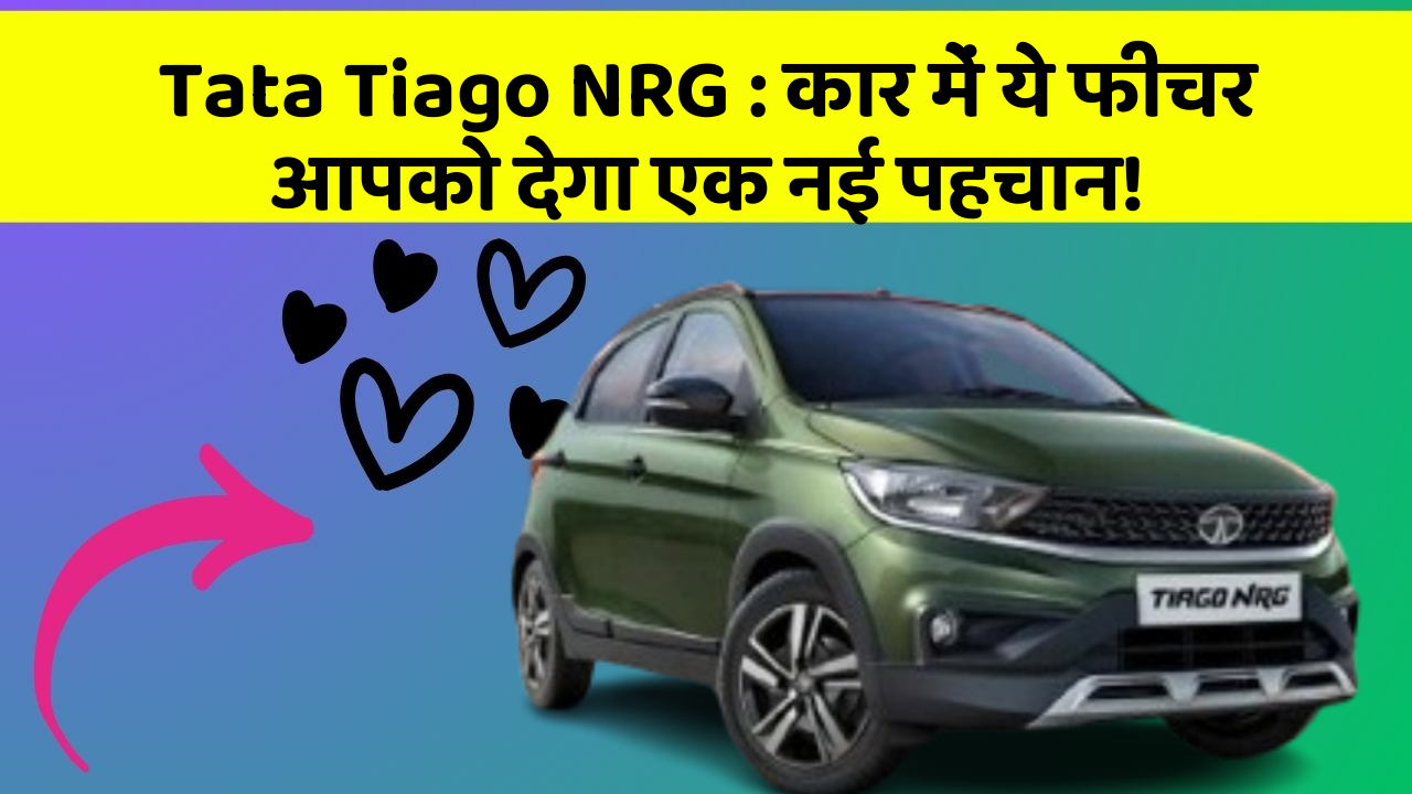 Tata Tiago NRG: कार में ये फीचर आपको देगा एक नई पहचान!