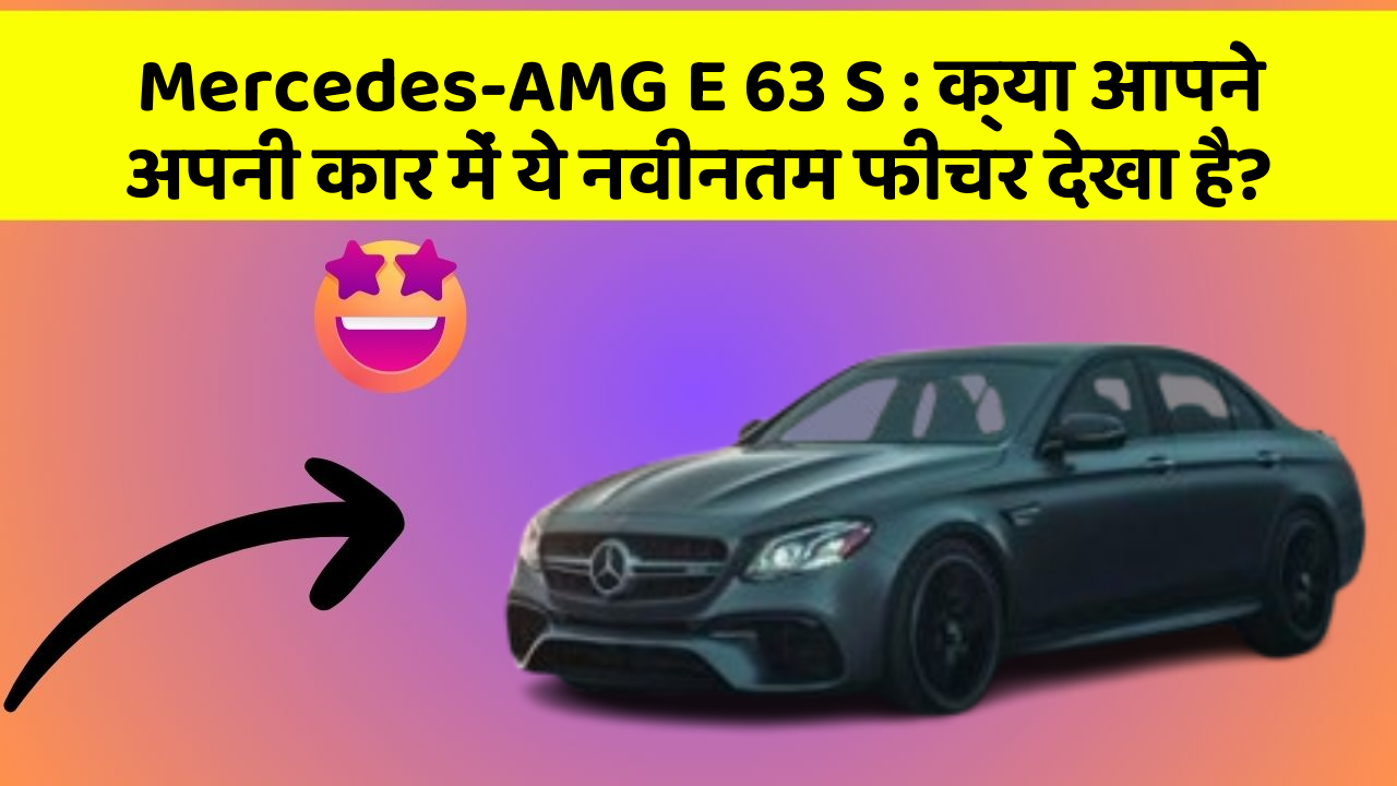 Mercedes-AMG E 63 S: क्या आपने अपनी कार में ये नवीनतम फीचर देखा है?
