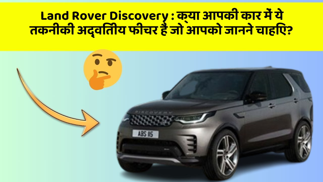 Land Rover Discovery : क्या आपकी कार में ये तकनीकी अद्वितीय फीचर हैं जो आपको जानने चाहिए?