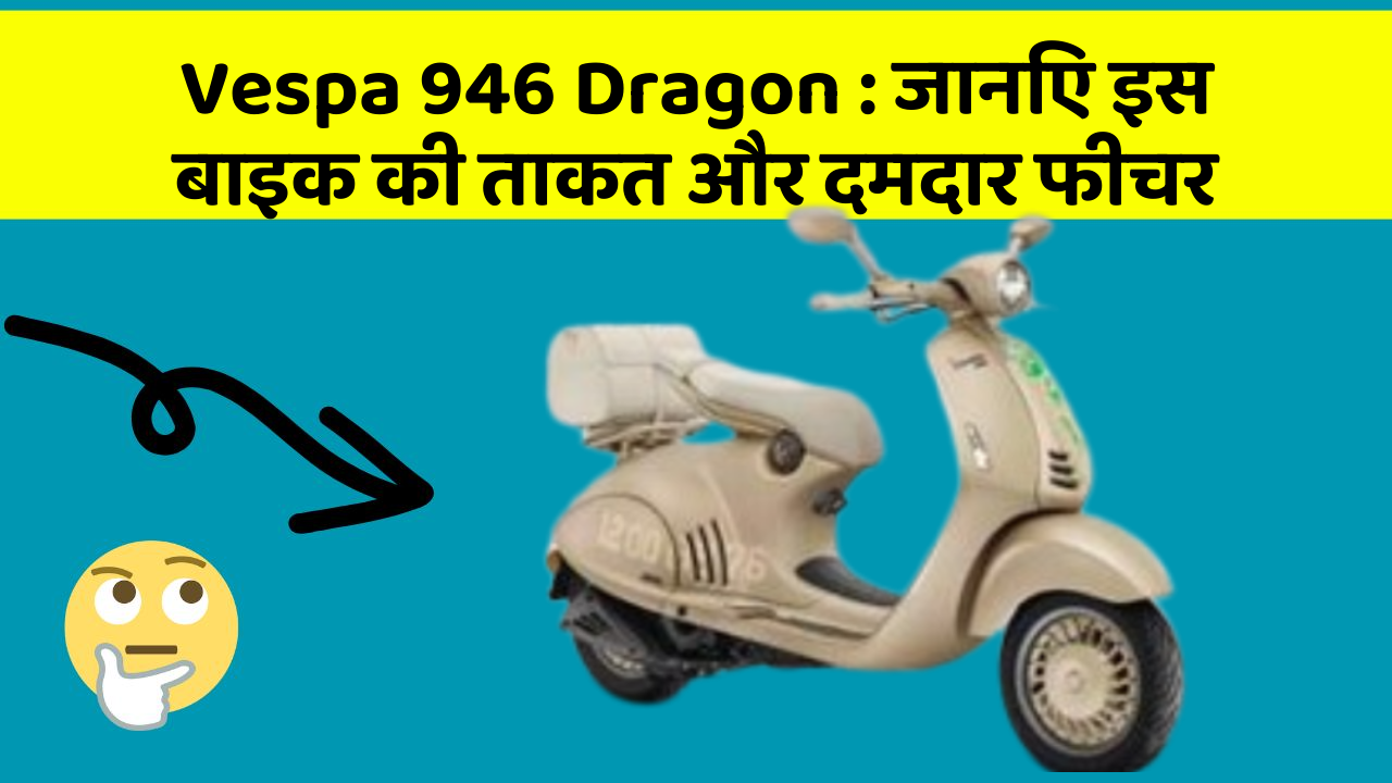 Vespa 946 Dragon: जानिए इस बाइक की ताकत और दमदार फीचर