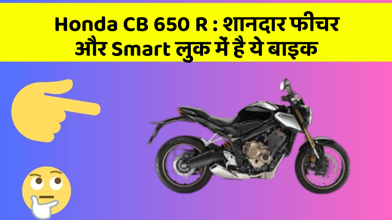 Honda CB 650 R : शानदार फीचर और Smart लुक में है ये बाइक
