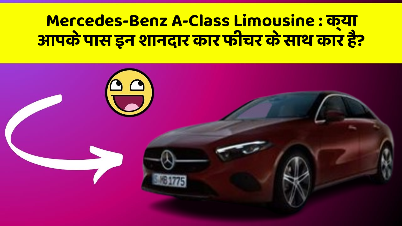 Mercedes-Benz A-Class Limousine: क्या आपके पास इन शानदार कार फीचर के साथ कार है?