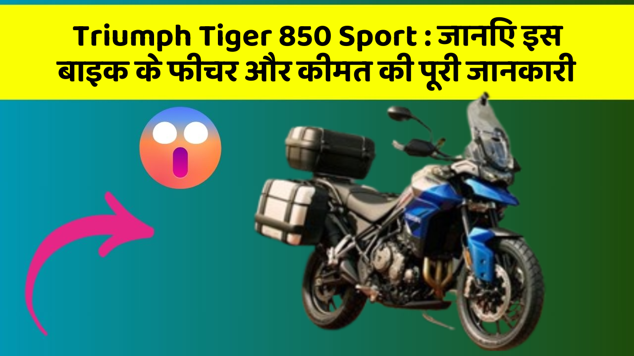 Triumph Tiger 850 Sport : जानिए इस बाइक के फीचर और कीमत की पूरी जानकारी