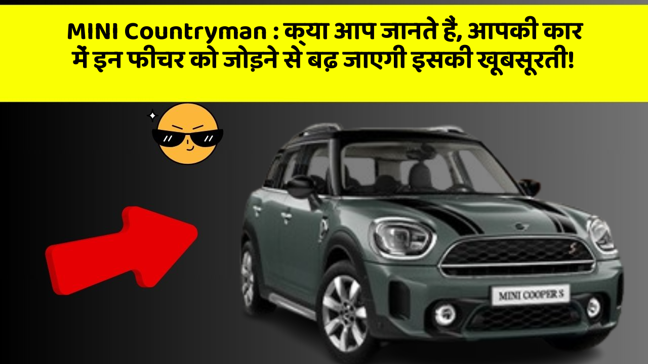 MINI Countryman: क्या आप जानते हैं, आपकी कार में इन फीचर को जोड़ने से बढ़ जाएगी इसकी खूबसूरती!