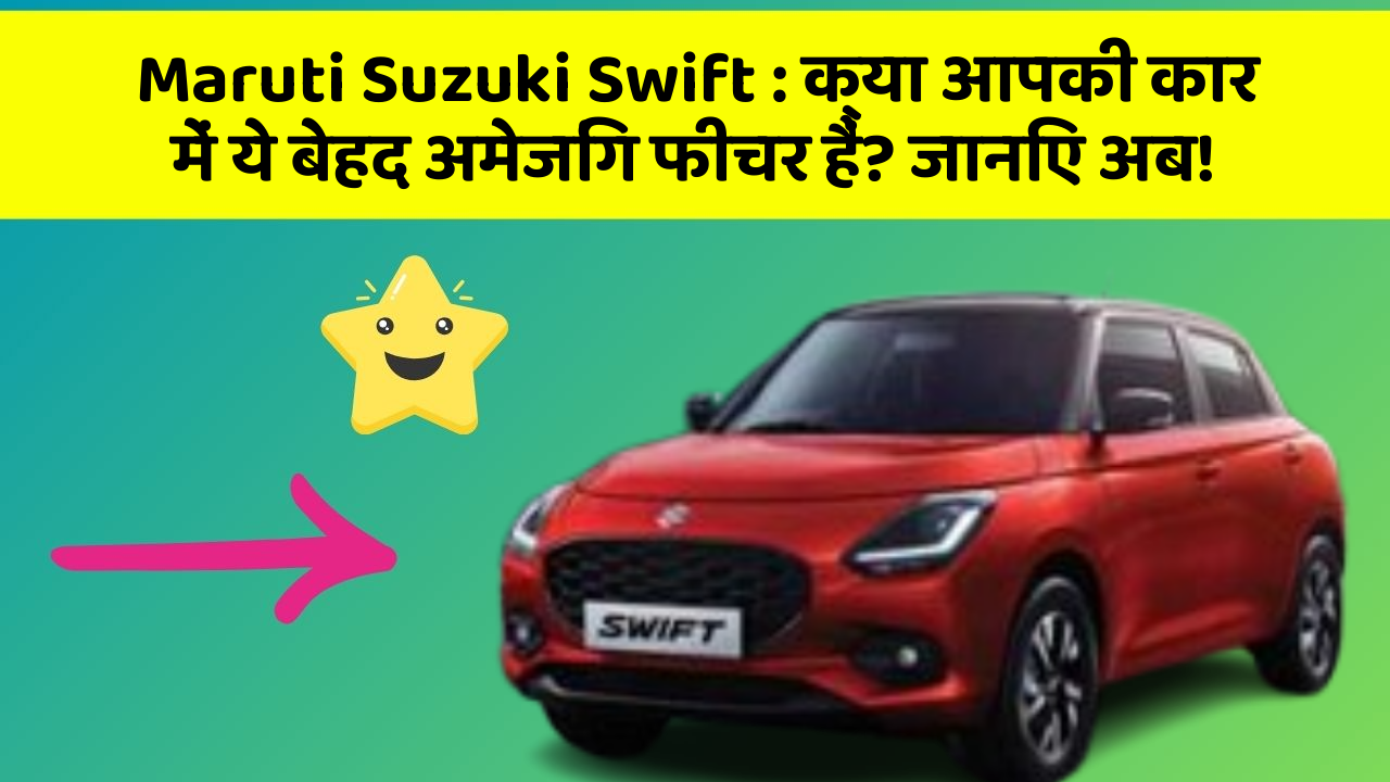 Maruti Suzuki Swift: क्या आपकी कार में ये बेहद अमेजिंग फीचर हैं? जानिए अब!