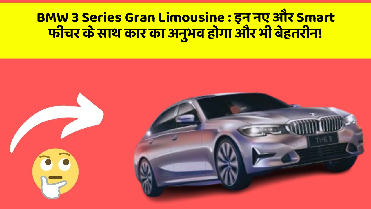 BMW 3 Series Gran Limousine : इन नए और Smart फीचर के साथ कार का अनुभव होगा और भी बेहतरीन!