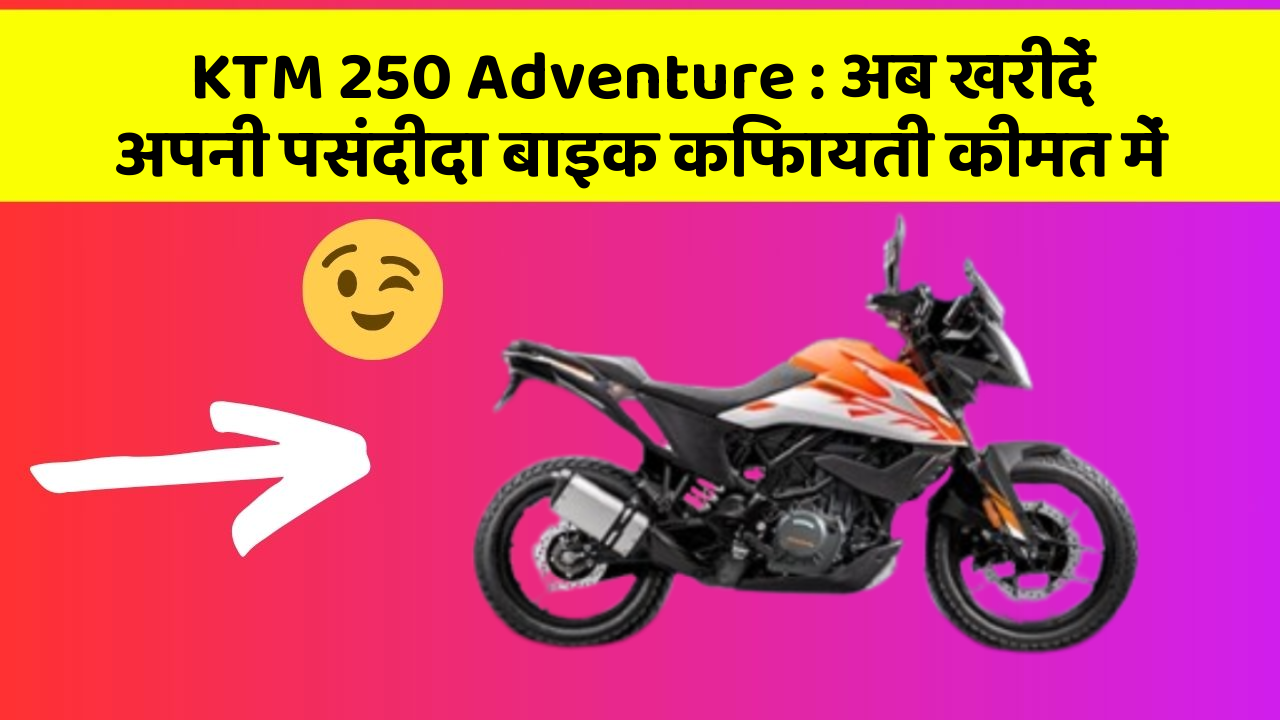 KTM 250 Adventure: अब खरीदें अपनी पसंदीदा बाइक किफायती कीमत में