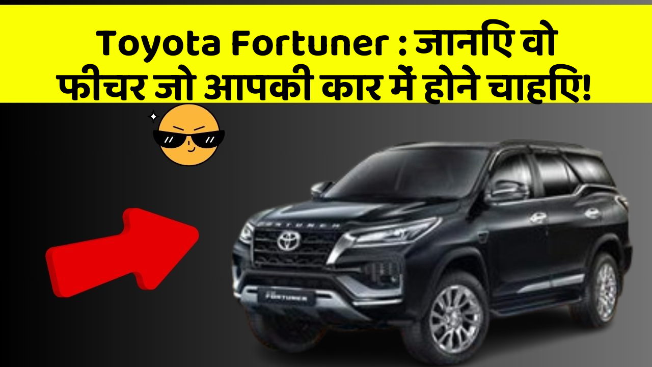 Toyota Fortuner: जानिए वो फीचर जो आपकी कार में होने चाहिए!