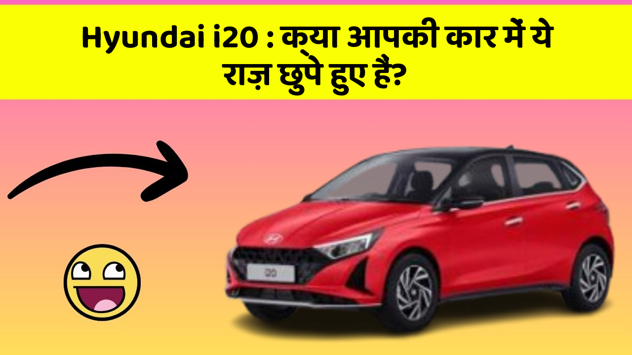 Hyundai i20 : क्या आपकी कार में ये राज़ छुपे हुए हैं?