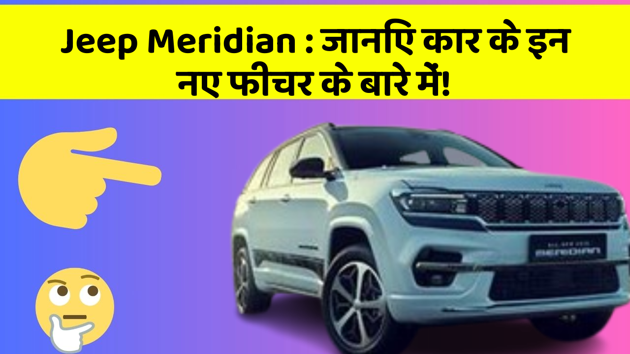 Jeep Meridian : जानिए कार के इन नए फीचर के बारे में!