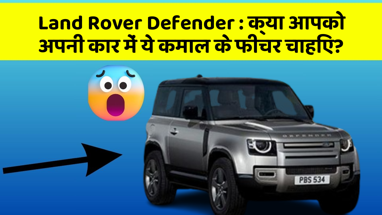 Land Rover Defender: क्या आपको अपनी कार में ये कमाल के फीचर चाहिए?