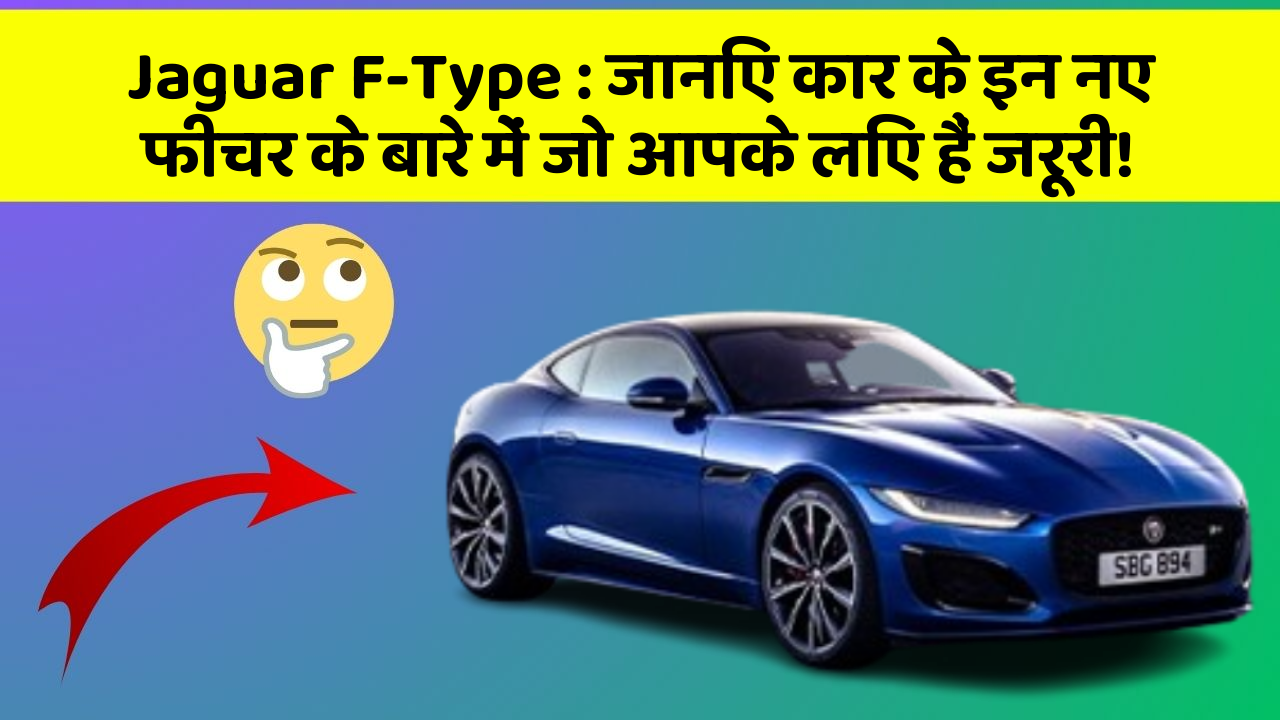 Jaguar F-Type: जानिए कार के इन नए फीचर के बारे में जो आपके लिए हैं जरूरी!