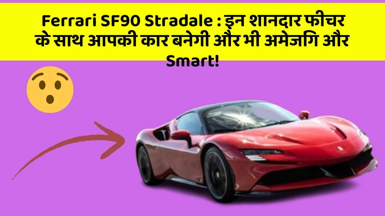 Ferrari SF90 Stradale: इन शानदार फीचर के साथ आपकी कार बनेगी और भी अमेजिंग और Smart!