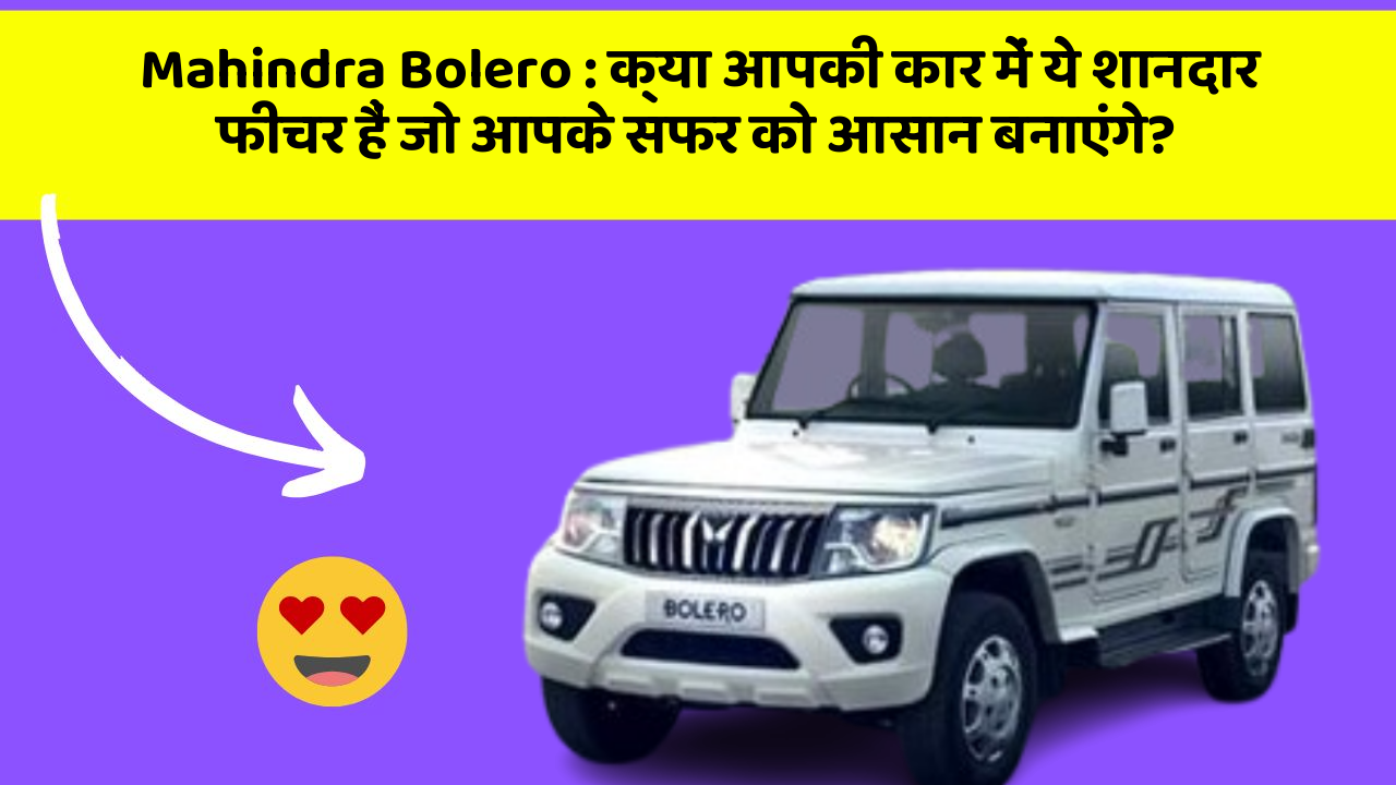 Mahindra Bolero:क्या आपकी कार में ये शानदार फीचर हैं जो आपके सफर को आसान बनाएंगे?