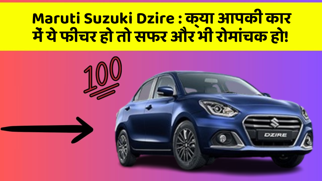 Maruti Suzuki Dzire : क्या आपकी कार में ये फीचर हो तो सफर और भी रोमांचक हो!