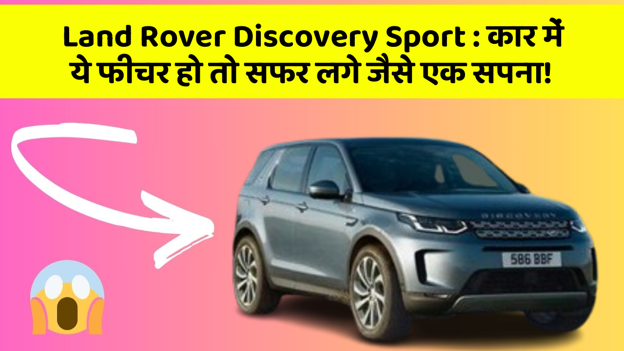 Land Rover Discovery Sport: कार में ये फीचर हो तो सफर लगे जैसे एक सपना!