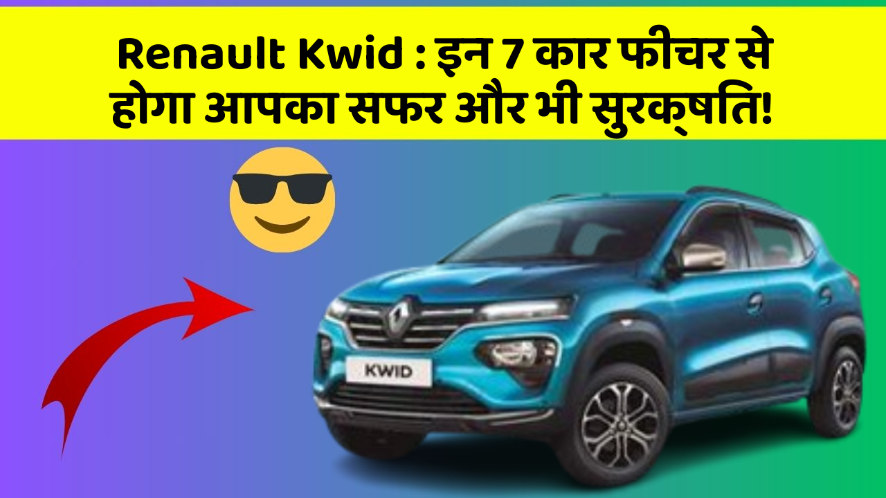 Renault Kwid : इन 7 कार फीचर से होगा आपका सफर और भी सुरक्षित!