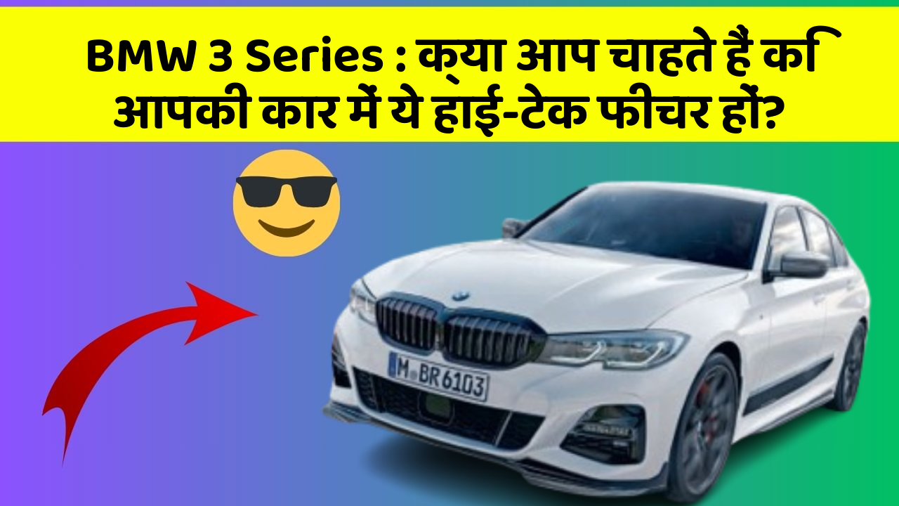 BMW 3 Series: क्या आप चाहते हैं कि आपकी कार में ये हाई-टेक फीचर हों?