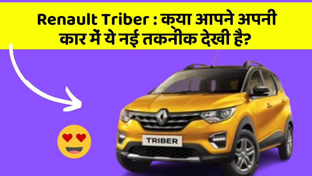 Renault Triber : क्या आपने अपनी कार में ये नई तकनीक देखी है?
