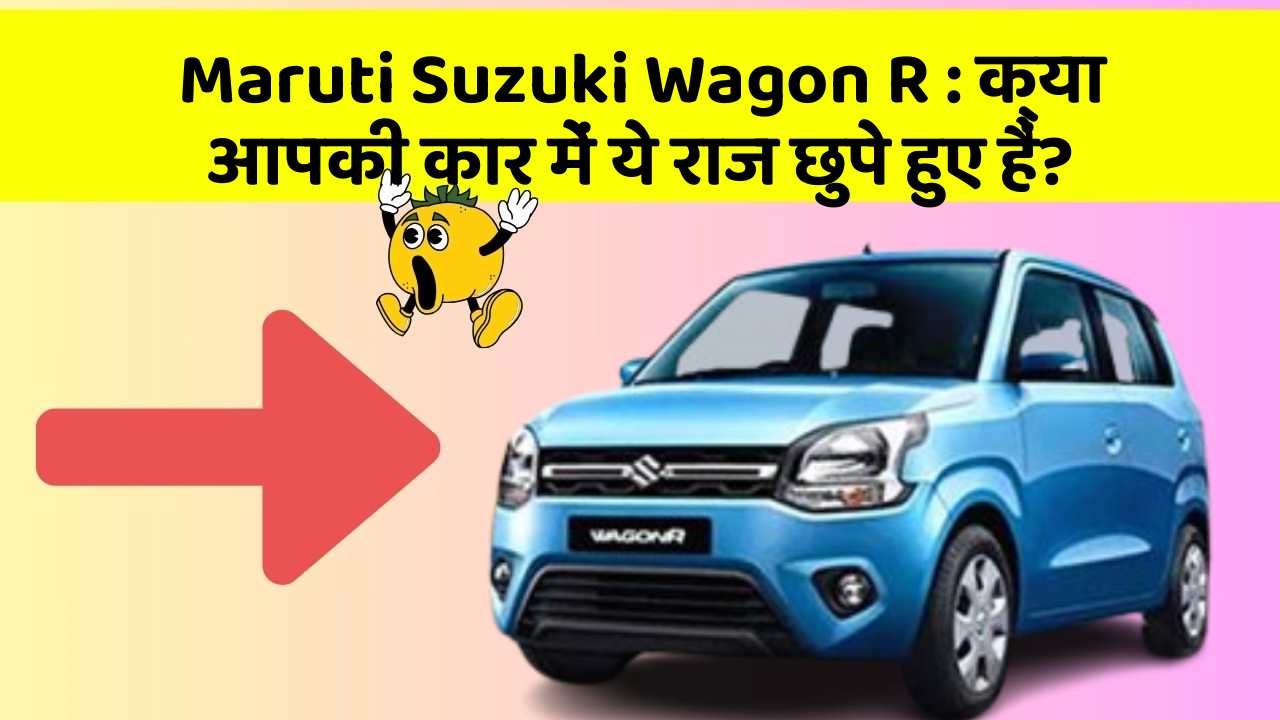 Maruti Suzuki Wagon R: क्या आपकी कार में ये राज छुपे हुए हैं?