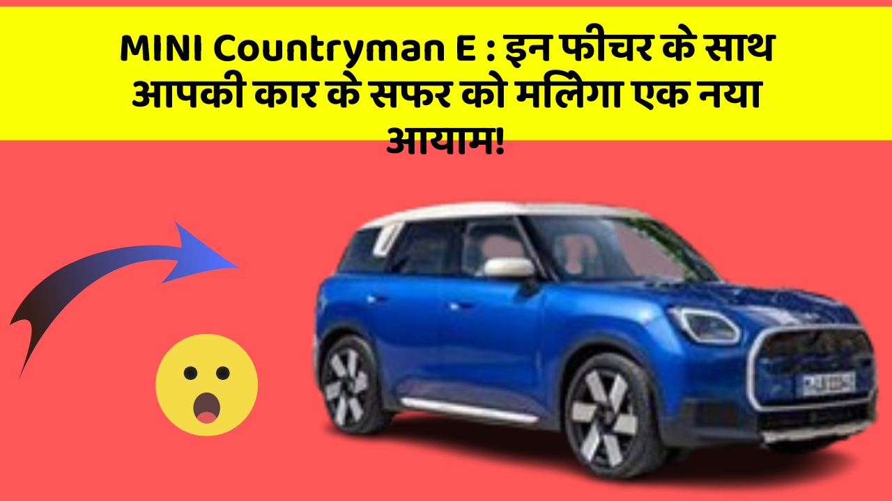 MINI Countryman E: इन फीचर के साथ आपकी कार के सफर को मिलेगा एक नया आयाम!