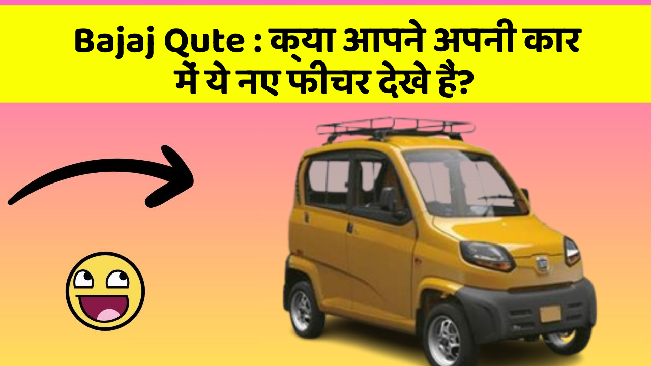 Bajaj Qute: क्या आपने अपनी कार में ये नए फीचर देखे हैं?