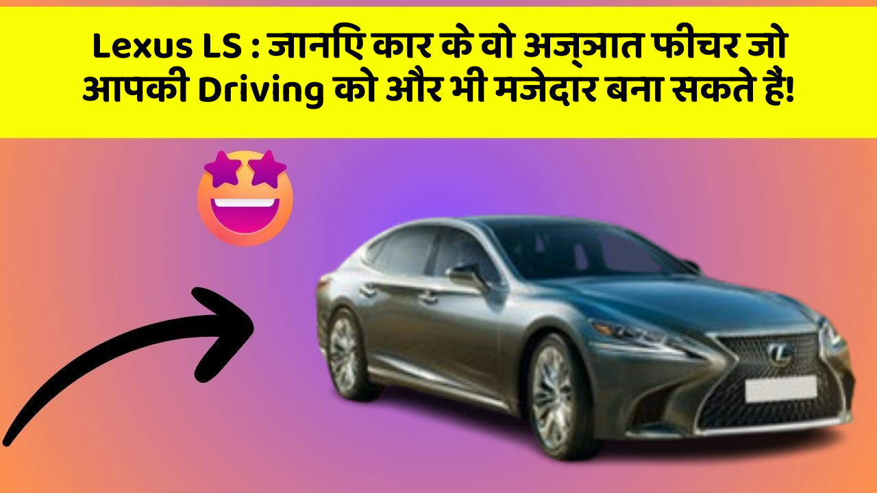 Lexus LS:जानिए कार के वो अज्ञात फीचर जो आपकी Driving को और भी मजेदार बना सकते हैं!