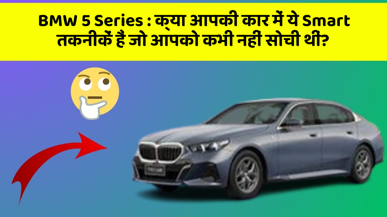 BMW 5 Series: क्या आपकी कार में ये Smart तकनीकें हैं जो आपको कभी नहीं सोची थीं?